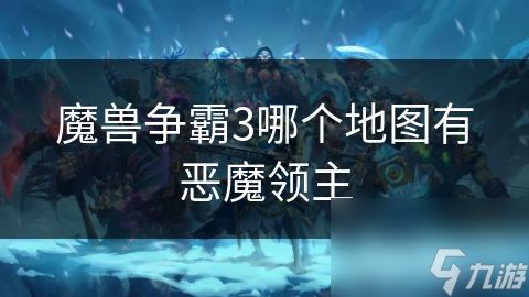 <a id='link_pop' class='keyword-tag' href='https://www.9game.cn/mszbhlzz/'>魔兽争霸3</a>哪个地图有恶魔领主