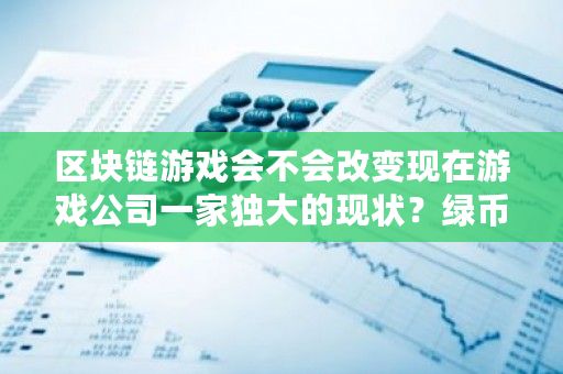 区块链游戏会不会改变现在游戏公司一家独大的现状？绿币如何挖矿赚钱-**张图片-ZBLOG