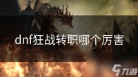 dnf狂战转职哪个厉害