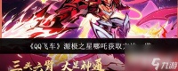 qq飞车源极之星哪吒皮肤怎么获取 源极之星哪吒获取攻略