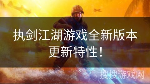 执剑江湖游戏全新版本更新特性！