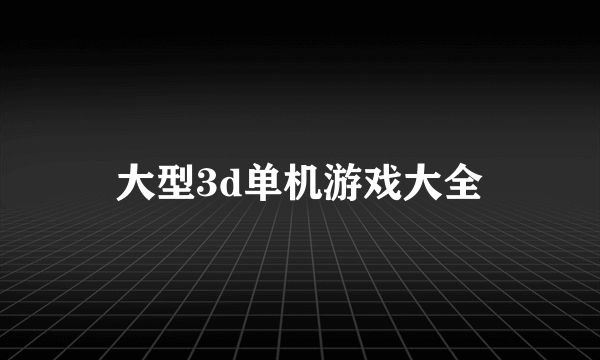 大型3d单机游戏大全