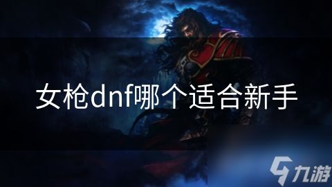 女枪dnf哪个适合新手