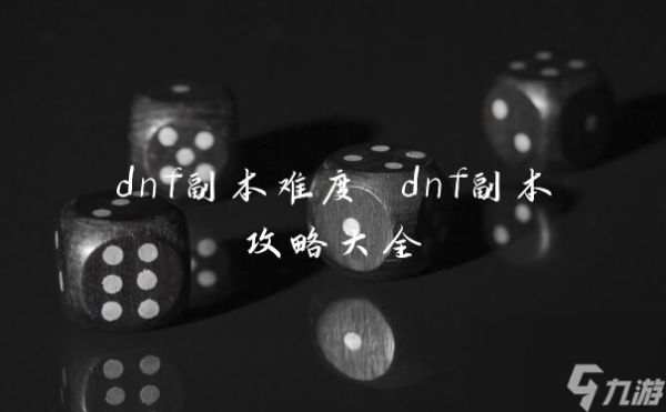 dnf副本难度 dnf副本攻略大全