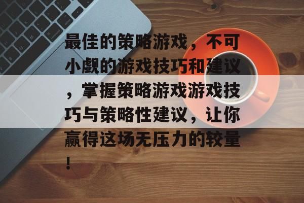 最佳的策略游戏，不可小觑的游戏技巧和建议，掌握策略游戏游戏技巧与策略性建议，让你赢得这场无压力的较量！