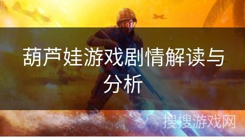 葫芦娃游戏剧情解读与分析