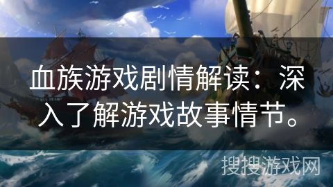 血族游戏剧情解读：深入了解游戏故事情节。