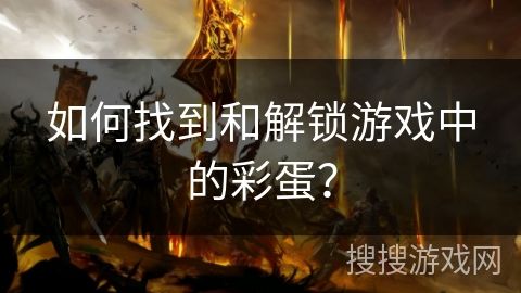 如何找到和解锁游戏中的彩蛋？