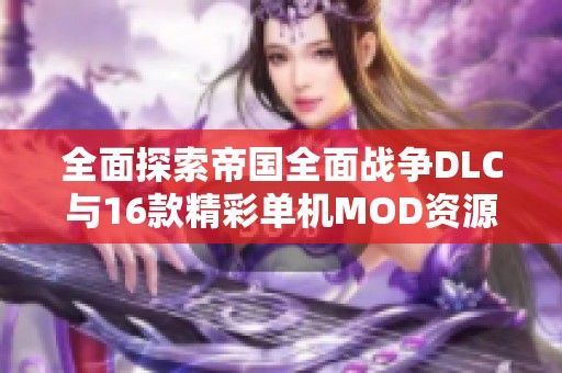 全面探索帝国全面战争DLC与16款精彩单机MOD资源分析