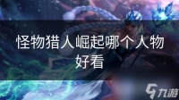 怪物猎人崛起哪个人物好看