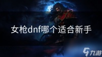 女枪dnf哪个适合新手