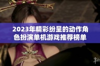 2023年精彩纷呈的动作角色扮演单机游戏推荐榜单