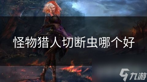 怪物猎人切断虫哪个好