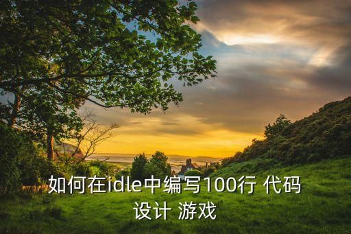 如何在idle中编写100行 代码设计 游戏