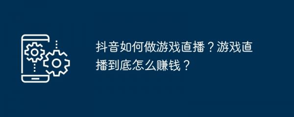 抖音如何做游戏直播？游戏直播到底怎么赚钱？