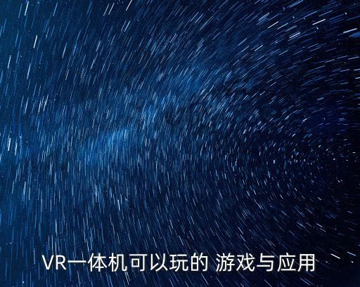 VR一体机可以玩的 游戏与应用