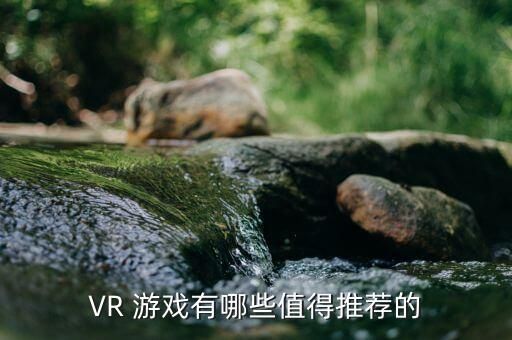 VR 游戏有哪些值得推荐的