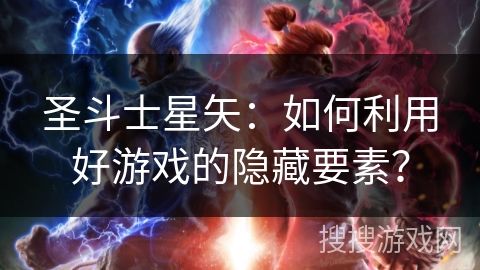 圣斗士星矢：如何利用好游戏的隐藏要素？