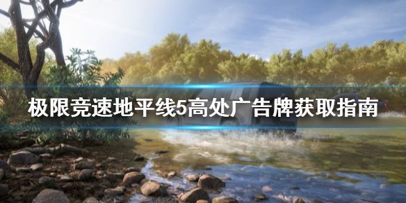 《极限竞速地平线5》高处广告牌怎么拿？高处广告牌获取指南