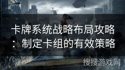 卡牌系统战略布局攻略：制定卡组的有效策略