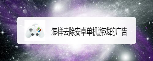 怎样去除安卓单机游戏的广告