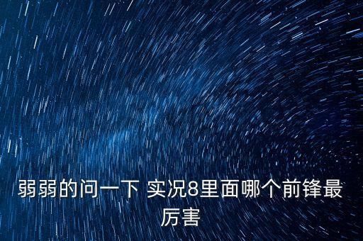 弱弱的问一下 实况8里面哪个前锋最厉害