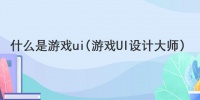 什么是游戏ui(游戏UI设计大师)