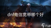 dnf电信宽带哪个好