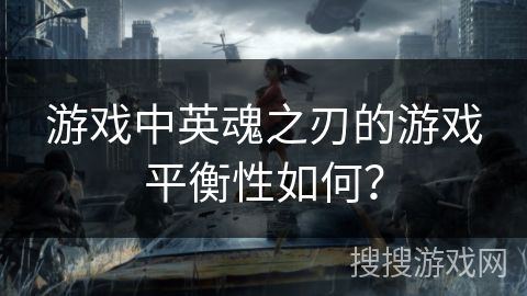 游戏中英魂之刃的游戏平衡性如何？