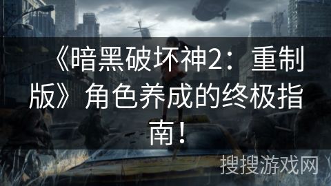 《暗黑破坏神2：重制版》角色养成的终极指南！