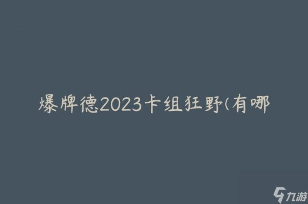 爆牌德2023卡组狂野(有哪些强力的套路和策略)