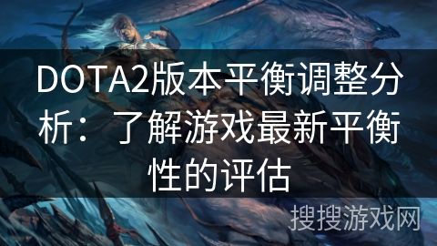 DOTA2版本平衡调整分析：了解游戏最新平衡性的评估