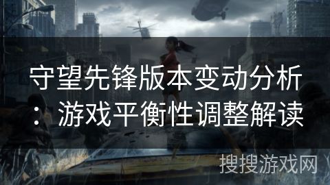 守望先锋版本变动分析：游戏平衡性调整解读