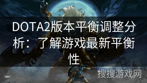 DOTA2版本平衡调整分析：了解游戏最新平衡性