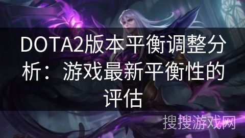 DOTA2版本平衡调整分析：游戏最新平衡性的评估