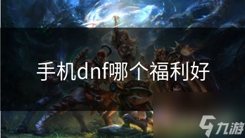 手机dnf哪个福利好
