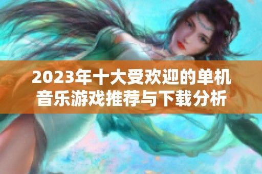 2023年十大受欢迎的单机音乐游戏推荐与下载分析