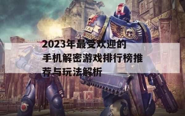 2023年最受欢迎的手机解密游戏排行榜推荐与玩法解析