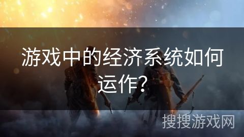 游戏中的经济系统如何运作？