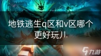 地铁逃生q区和v区哪个更好玩儿