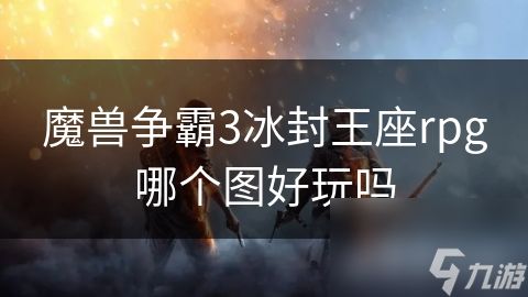 魔兽争霸3冰封王座rpg哪个图好玩吗