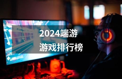 2024端游游戏排行榜-第1张-游戏资讯-上中网