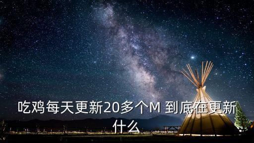 吃鸡每天更新20多个M 到底在更新什么