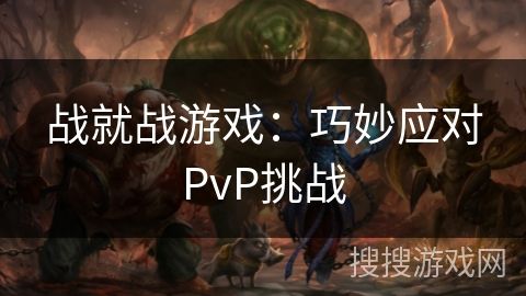 战就战游戏：巧妙应对PvP挑战