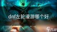 dnf左轮漫游哪个好