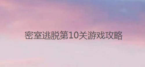 密室逃脱第10关游戏攻略