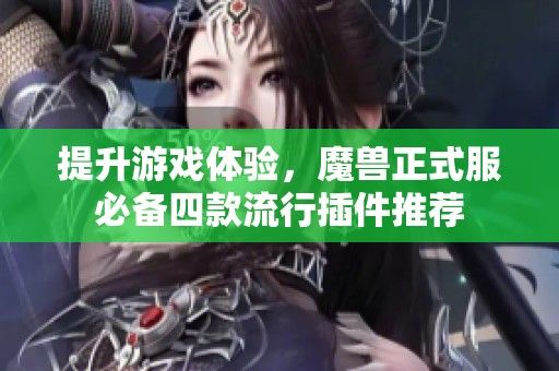 提升游戏体验，魔兽正式服必备四款流行插件推荐