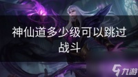 神仙道多少级可以跳过战斗