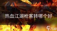 热血江湖枪客转哪个好