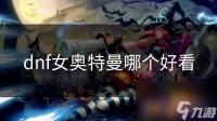 dnf女奥特曼哪个好看